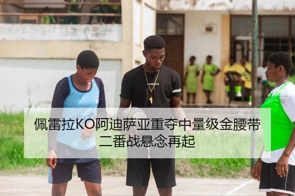 佩雷拉KO阿迪萨亚重夺中量级金腰带 二番战悬念再起